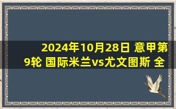 2024年10月28日 意甲第9轮 国际米兰vs尤文图斯 全场录像